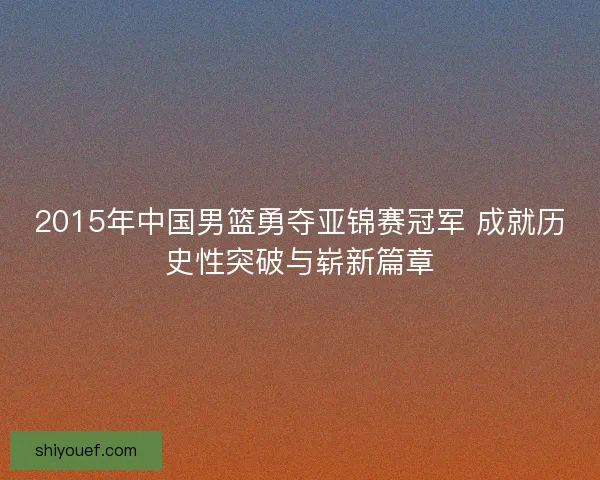 2015年中国男篮勇夺亚锦赛冠军 成就历史性突破与崭新篇章