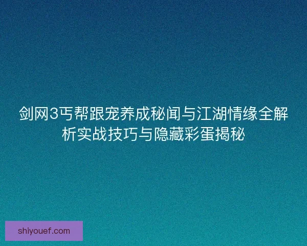 剑网3丐帮跟宠养成秘闻与江湖情缘全解析实战技巧与隐藏彩蛋揭秘