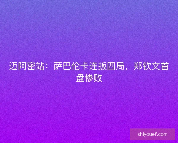迈阿密站：萨巴伦卡连扳四局，郑钦文首盘惨败