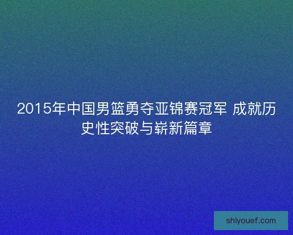2015年中国男篮勇夺亚锦赛冠军 成就历史性突破与崭新篇章
